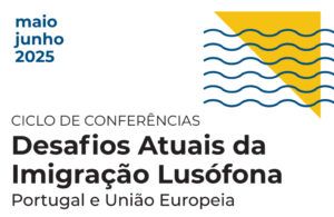 Ciclo de Conferências | Desafios Atuais da Imigração Lusófona: Portugal e União Europeia